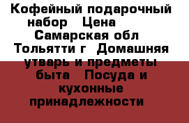 Кофейный подарочный набор › Цена ­ 350 - Самарская обл., Тольятти г. Домашняя утварь и предметы быта » Посуда и кухонные принадлежности   